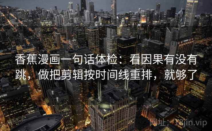 香蕉漫画一句话体检：看因果有没有跳，做把剪辑按时间线重排，就够了