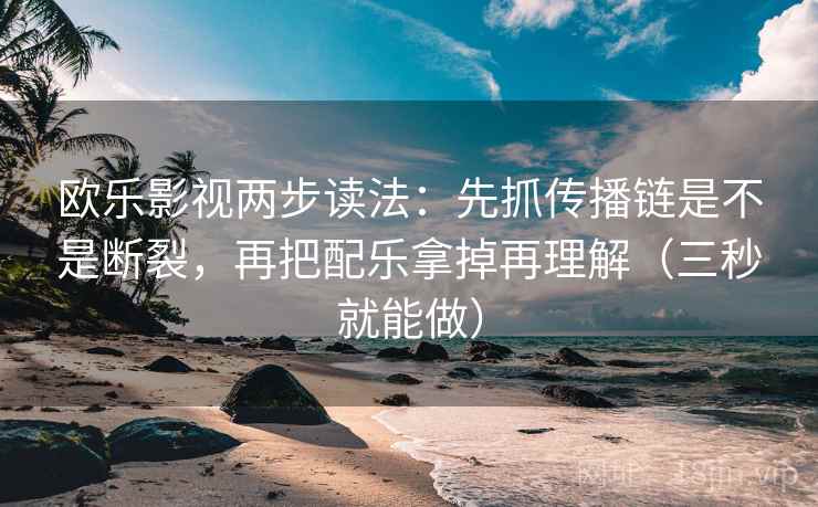 欧乐影视两步读法:先抓传播链是不是断裂,再把配乐拿掉再理解(三秒就能做) 欧乐影视两步读法:先抓传播链是不是断裂,再把配乐拿掉再理解(三秒就能做)
