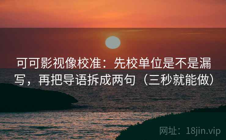可可影视像校准:先校单位是不是漏写,再把导语拆成两句(三秒就能做) 可可影视像校准:先校单位是不是漏写,再把导语拆成两句(三秒就能做)