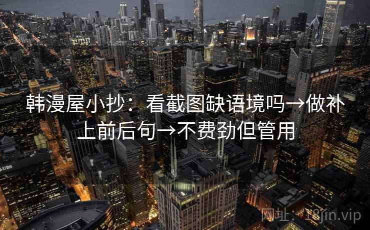 韩漫屋小抄:看截图缺语境吗→做补上前后句→不费劲但管用 韩漫屋小抄:看截图缺语境吗→做补上前后句→不费劲但管用