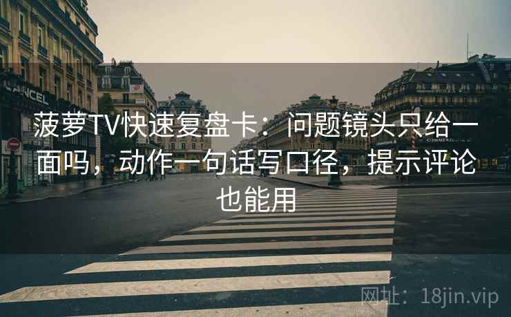 菠萝TV快速复盘卡:问题镜头只给一面吗,动作一句话写口径,提示评论也能用 菠萝TV快速复盘卡:问题镜头只给一面吗,动作一句话写口径,提示评论也能用