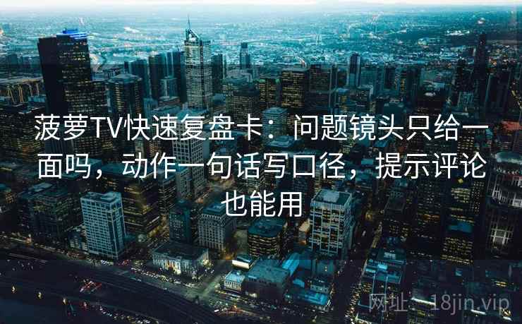 菠萝TV快速复盘卡:问题镜头只给一面吗,动作一句话写口径,提示评论也能用 菠萝TV快速复盘卡:问题镜头只给一面吗,动作一句话写口径,提示评论也能用