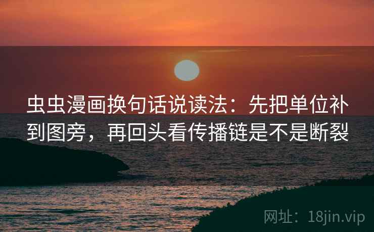 虫虫漫画换句话说读法:先把单位补到图旁,再回头看传播链是不是断裂 虫虫漫画换句话说读法:先把单位补到图旁,再回头看传播链是不是断裂