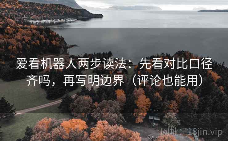 爱看机器人两步读法:先看对比口径齐吗,再写明边界(评论也能用) 爱看机器人两步读法:先看对比口径齐吗,再写明边界(评论也能用)