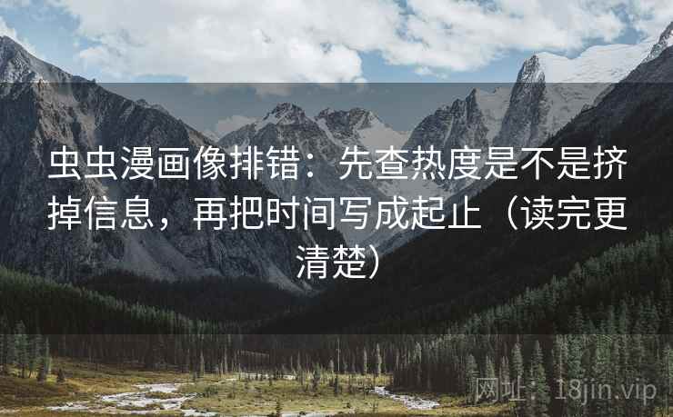 虫虫漫画像排错:先查热度是不是挤掉信息,再把时间写成起止(读完更清楚) 虫虫漫画像排错:先查热度是不是挤掉信息,再把时间写成起止(读完更清楚)