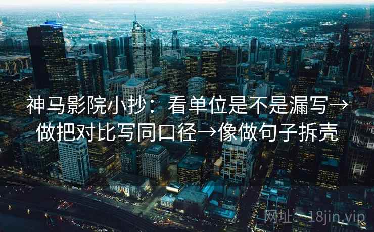 神马影院小抄:看单位是不是漏写→做把对比写同口径→像做句子拆壳 神马影院小抄:看单位是不是漏写→做把对比写同口径→像做句子拆壳