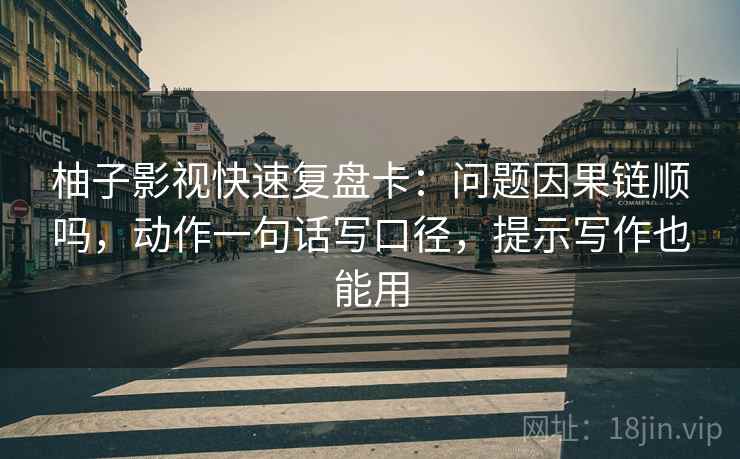 柚子影视快速复盘卡:问题因果链顺吗,动作一句话写口径,提示写作也能用 柚子影视快速复盘卡:问题因果链顺吗,动作一句话写口径,提示写作也能用