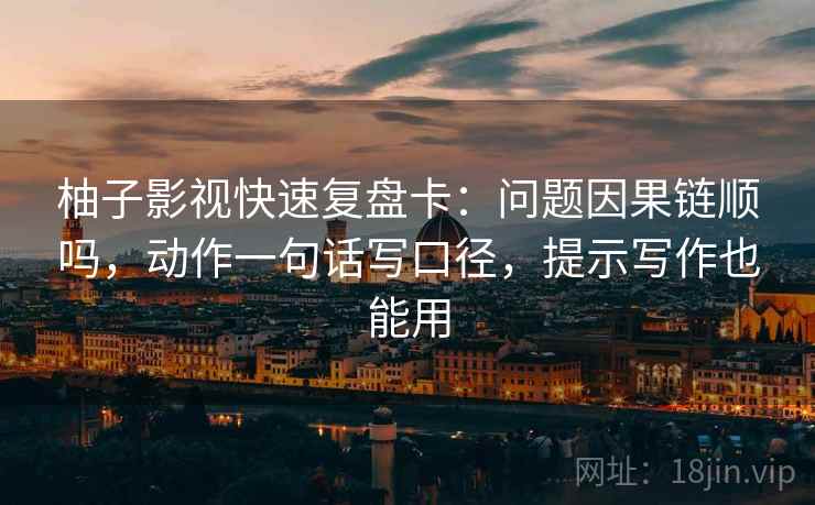 柚子影视快速复盘卡:问题因果链顺吗,动作一句话写口径,提示写作也能用 柚子影视快速复盘卡:问题因果链顺吗,动作一句话写口径,提示写作也能用
