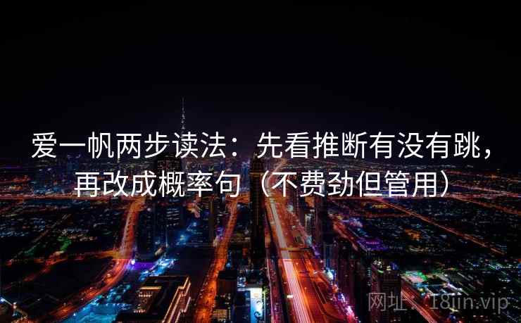 爱一帆两步读法:先看推断有没有跳,再改成概率句(不费劲但管用) 爱一帆两步读法:先看推断有没有跳,再改成概率句(不费劲但管用)