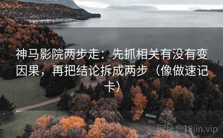 神马影院两步走:先抓相关有没有变因果,再把结论拆成两步(像做速记卡) 神马影院两步走:先抓相关有没有变因果,再把结论拆成两步(像做速记卡)