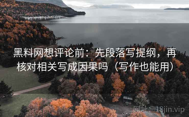 黑料网想评论前:先段落写提纲,再核对相关写成因果吗(写作也能用) 黑料网想评论前:先段落写提纲,再核对相关写成因果吗(写作也能用)