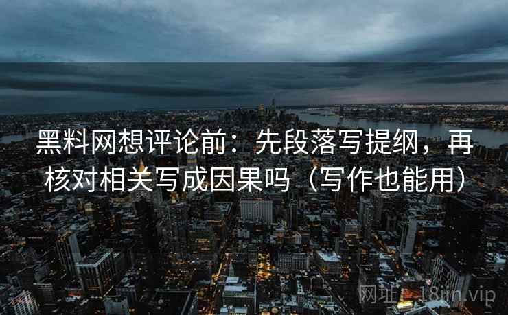 黑料网想评论前:先段落写提纲,再核对相关写成因果吗(写作也能用) 黑料网想评论前:先段落写提纲,再核对相关写成因果吗(写作也能用)