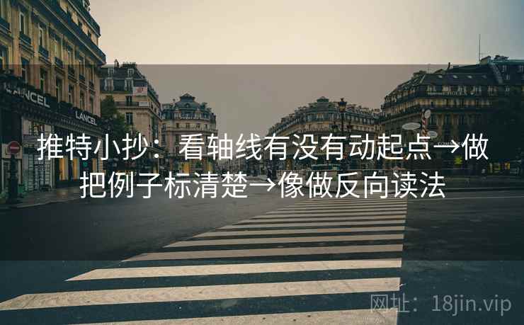 推特小抄：看轴线有没有动起点→做把例子标清楚→像做反向读法