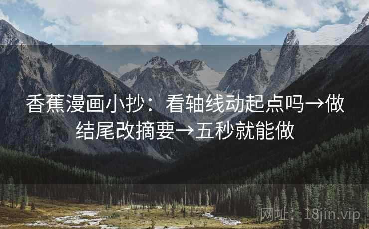香蕉漫画小抄:看轴线动起点吗→做结尾改摘要→五秒就能做 香蕉漫画小抄:看轴线动起点吗→做结尾改摘要→五秒就能做