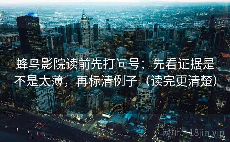 蜂鸟影院读前先打问号：先看证据是不是太薄，再标清例子（读完更清楚）