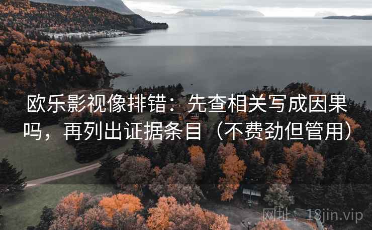 欧乐影视像排错：先查相关写成因果吗，再列出证据条目（不费劲但管用）