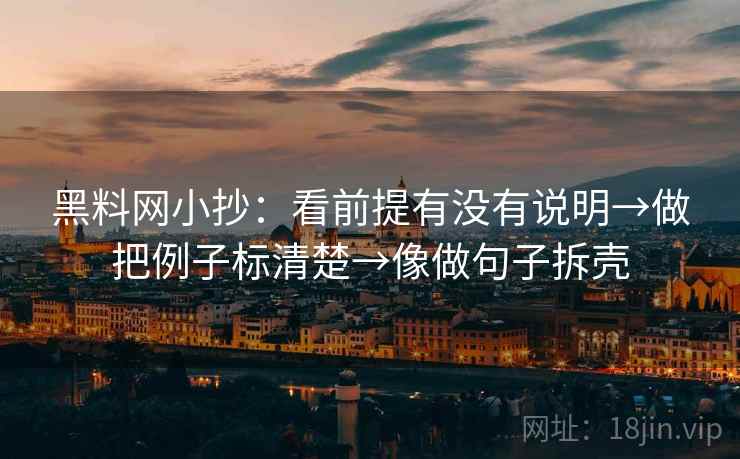 黑料网小抄:看前提有没有说明→做把例子标清楚→像做句子拆壳 黑料网小抄:看前提有没有说明→做把例子标清楚→像做句子拆壳