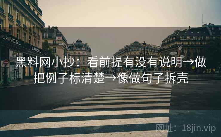 黑料网小抄:看前提有没有说明→做把例子标清楚→像做句子拆壳 黑料网小抄:看前提有没有说明→做把例子标清楚→像做句子拆壳
